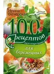 Ирина Вечерская - 100 рецептов питания для беременных. Вкусно, полезно, душевно, целебно
