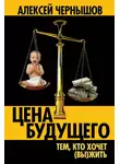 Алексей Чернышов - Цена будущего. Тем, кто хочет (вы)жить…