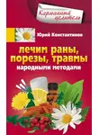Юрій Константинов - Лечим раны, порезы, травмы народными методами