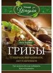 Анна Зорина - Грибы. Собираем, выращиваем, заготавливаем