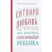 Постер книги Сотвори любовь. Как вырастить счастливого ребенка