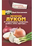 Юрій Константинов - Лечение луком. От атеросклероза, гипертонии, диабета, отита, простуды…