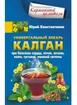 Юрій Константинов - Универсальный лекарь калган. При болезнях сердца, почек, печени, кожи, суставов, половой системы