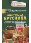 Юрій Константинов - Целительная брусника. От ожирения, диабета, артрита, ревматизма, подагры, туберкулеза…
