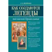 Постер книги Как создаются легенды. Под маской Православия. Допустима ли неправда в Церкви?