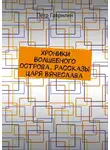 Пётр Гаврилин - Хроники Волшебного острова. Рассказы царя Вячеслава