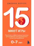 Джоанна Форчун - 15 минут игры. Простые и эффективные занятия для развития эмоционального интеллекта ребенка 0–7 лет