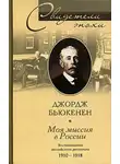 Джордж Бьюкенен - Моя миссия в России. Воспоминания английского дипломата. 1910-1918