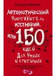Екатерина Минаева - Автоматический уничтожитель иллюзий, или 150 идей для умных и критичных