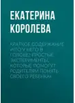 Екатерина Королева - Краткое содержание «Что у него в голове? Простые эксперименты, которые помогут родителям понять своего ребенка»
