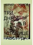 Юрий Жуков - Три дня в столице абсурда. Письмо из коллективного бессознательного, или Поэма о внутренних диалогах