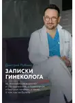Дмитрий Лубнин - Записки гинеколога: об экономии на анализах и обследованиях, о правильном и быстром лечении, а также о том, как не болеть