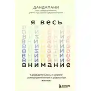 Постер книги Я весь внимание. Сосредоточьтесь и живите целеустремленной и радостной жизнью