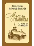 Валерий Миловатский - Мысли о главном. О жизни и смерти