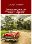 Андрей Алферов - Путешествие на ретро-автомобиле: Пакистан – Китай – Киргизия