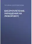 Татьяна Шнуровозова - Бисероплетение. Украшения на любой вкус