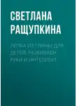 Светлана Ращупкина - Лепка из глины для детей. Развиваем руки и интеллект
