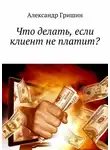 Александр Гришин - Что делать, если клиент не платит?