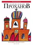 Александр Проханов - Время золотое