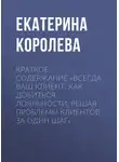 Екатерина Королева - Краткое содержание «Всегда ваш клиент. Как добиться лояльности, решая проблемы клиентов за один шаг»