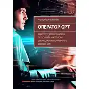 Постер книги Оператор GPT. Раскройте возможности GPT: станьте мастером-оператором и формируйте будущее ИИ!