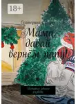 Екатерина Сенина - Мама, давай вернём папу! История одного развода