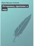 Юрий Елисеев - Осторожно, прополис и мед