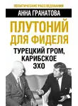 Анна Гранатова - Плутоний для Фиделя. Турецкий гром, карибское эхо