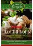 Анна Зорина - Шампиньоны. Сажаем, выращиваем, заготавливаем. Уникальные лечебные свойства и кулинарные рецепты