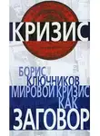 Борис Ключников - Мировой кризис как заговор