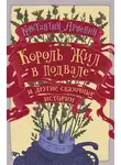 Константин Арбенин - Король жил в подвале и другие сказочные истории