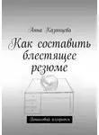 Анна Казанцева - Как составить блестящее резюме