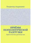 Владимир Андрианов - Приёмы психологической разгрузки. Практическое руководство