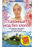 Анна Александрова - Салонный уход без хлопот. Популярные процедуры салонов красоты, которые можно делать дома