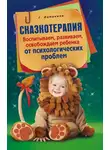 Гульнара Ломакина - Сказкотерапия. Воспитываем, развиваем, освобождаем ребенка от психологических проблем