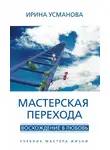 Ирина Усманова - Мастерская перехода. Восхождение в Любовь. Учебник Мастера Жизни