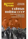 Александр Окороков - Тайные войны СССР. Советские военспецы в локальных конфликтах XX века