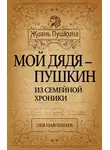 Лев Павлищев - Мой дядя – Пушкин. Из семейной хроники