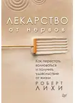 Роберт Лихи - Лекарство от нервов. Как перестать волноваться и получить удовольствие от жизни