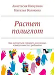 Наталья Волохина - Растет полиглот. Как научиться говорить на разных языках вместе с ребенком