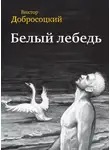 Виктор Добросоцкий - Белый лебедь (сборник)