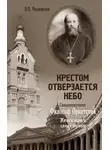 Валерий Филимонов - Крестом отверзается небо. Священномученик Философ Орнатский. Житие и подвиги, слова и поучения