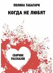 Полина Табагари - Когда не любят. Сборник рассказов