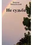 Вацлав Михальский - Не судьба (сборник)
