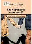 Юлия Захарова - Как управлять мужчиной? Секреты манипулирования