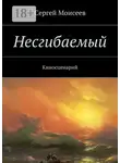 Сергей Моисеев - Несгибаемый. Киносценарий