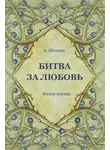 Александр Шевцов - Битва за Любовь. Книга первая