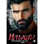 Постер книги Ильхан. Несмотря ни на что – моя!