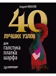 Андрей Иванов - 40 лучших узлов для галстука, платка, шарфа