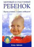 Игорь Афонин - Здоровый и счастливый ребенок. Пусть утенок станет лебедем!